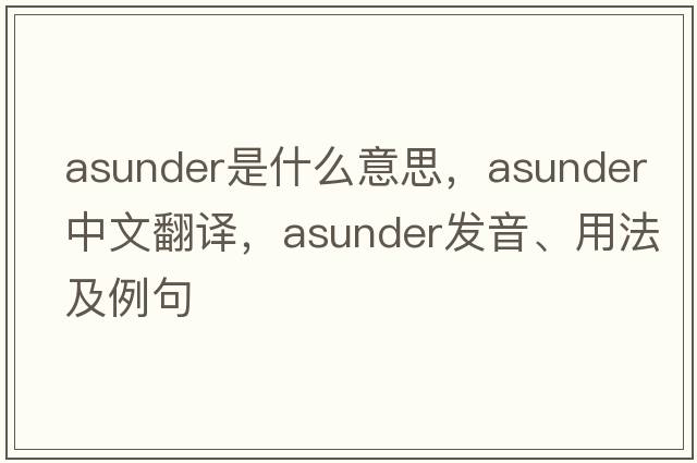 asunder是什么意思，asunder中文翻譯，asunder發(fā)音、用法及例句