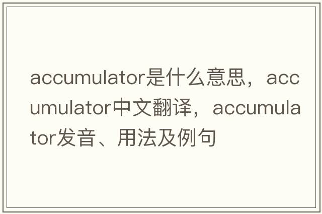 accumulator是什么意思，accumulator中文翻譯，accumulator發(fā)音、用法及例句