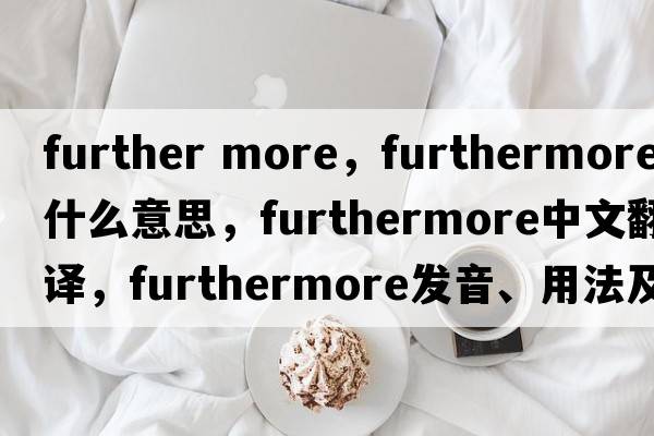 further more，furthermore是什么意思，furthermore中文翻譯，furthermore發(fā)音、用法及例句