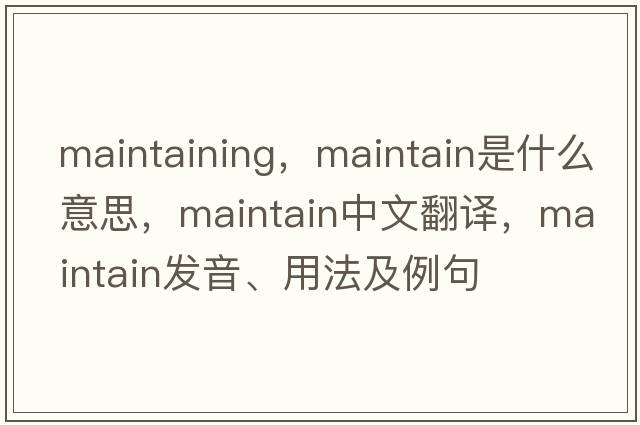 maintaining，maintain是什么意思，maintain中文翻譯，maintain發(fā)音、用法及例句