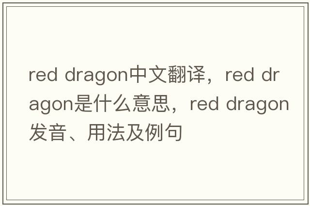 red dragon中文翻譯，red dragon是什么意思，red dragon發(fā)音、用法及例句