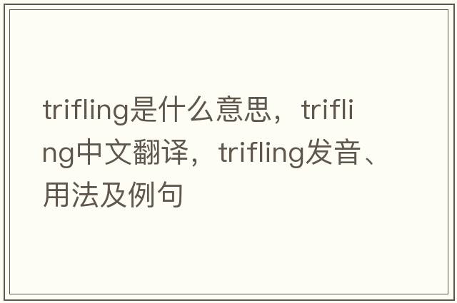 trifling是什么意思，trifling中文翻譯，trifling發(fā)音、用法及例句