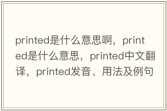 printed是什么意思啊，printed是什么意思，printed中文翻譯，printed發(fā)音、用法及例句
