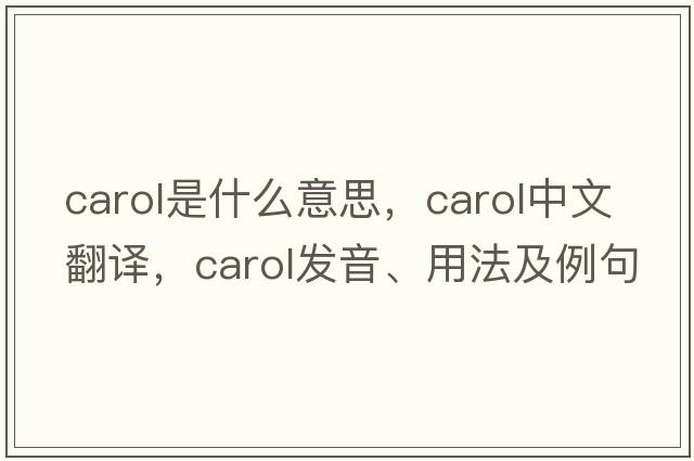 carol是什么意思，carol中文翻譯，carol發(fā)音、用法及例句