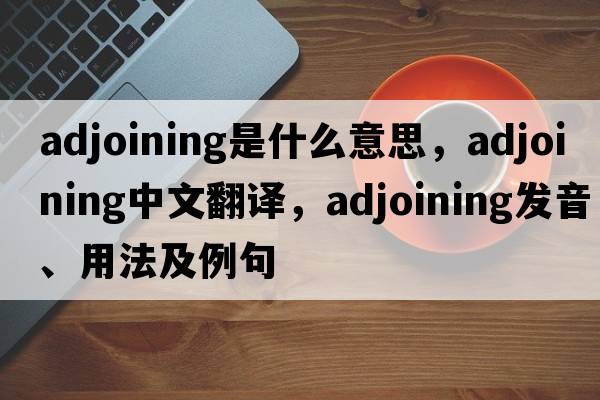 adjoining是什么意思，adjoining中文翻譯，adjoining發(fā)音、用法及例句