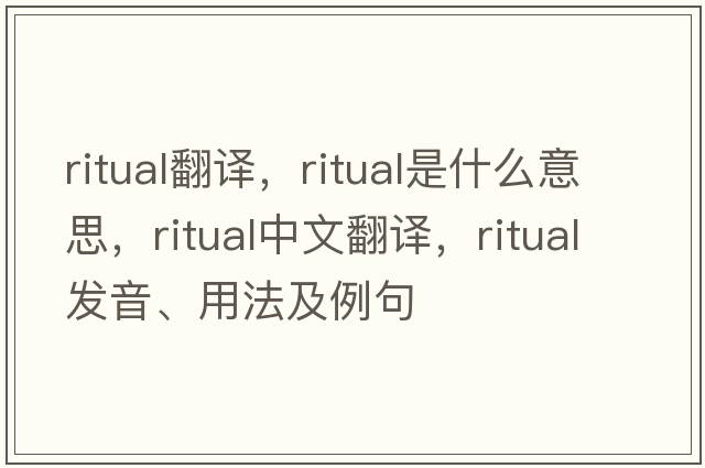 ritual翻譯，ritual是什么意思，ritual中文翻譯，ritual發(fā)音、用法及例句