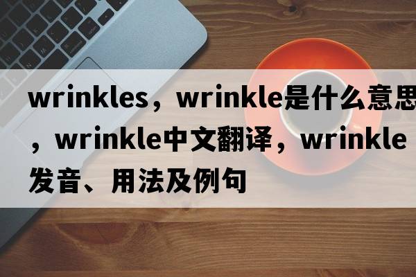 wrinkles，wrinkle是什么意思，wrinkle中文翻譯，wrinkle發(fā)音、用法及例句