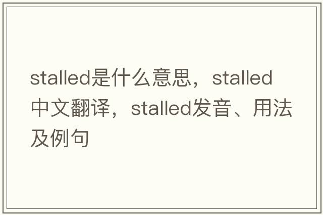 stalled是什么意思，stalled中文翻譯，stalled發(fā)音、用法及例句