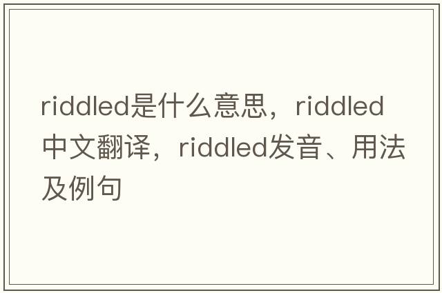 riddled是什么意思，riddled中文翻譯，riddled發(fā)音、用法及例句