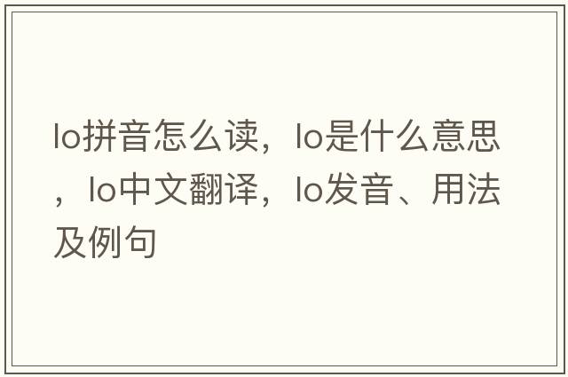 lo拼音怎么讀，lo是什么意思，lo中文翻譯，lo發(fā)音、用法及例句