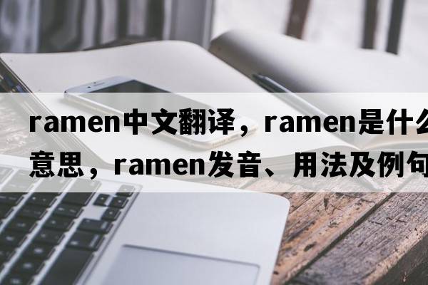 ramen中文翻譯，ramen是什么意思，ramen發(fā)音、用法及例句