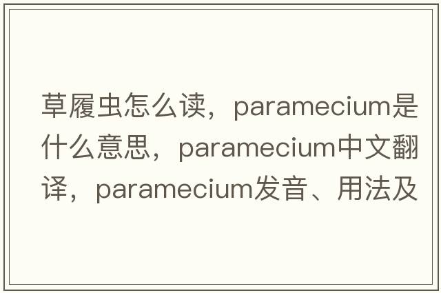 草履蟲(chóng)怎么讀，paramecium是什么意思，paramecium中文翻譯，paramecium發(fā)音、用法及例句