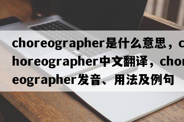 choreographer是什么意思，choreographer中文翻譯，choreographer發(fā)音、用法及例句