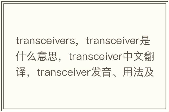 transceivers，transceiver是什么意思，transceiver中文翻譯，transceiver發(fā)音、用法及例句