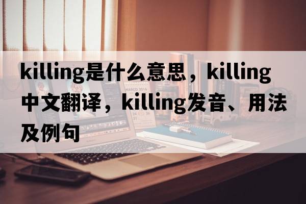 killing是什么意思，killing中文翻譯，killing發(fā)音、用法及例句