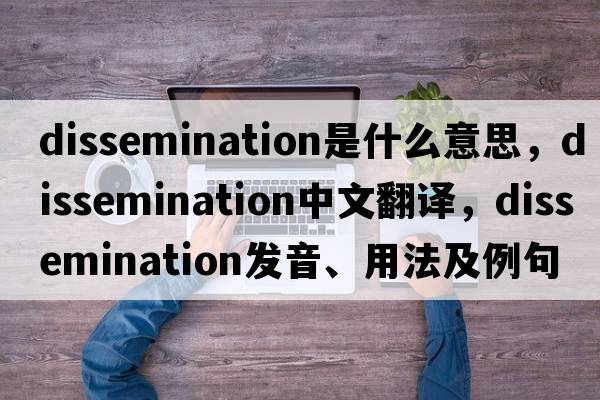 dissemination是什么意思，dissemination中文翻譯，dissemination發(fā)音、用法及例句