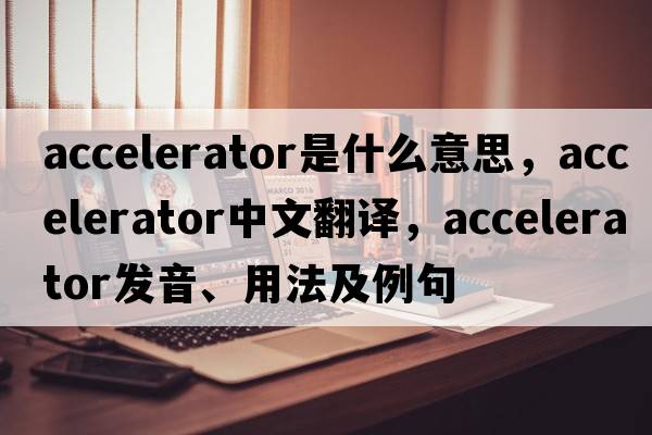 accelerator是什么意思，accelerator中文翻譯，accelerator發(fā)音、用法及例句