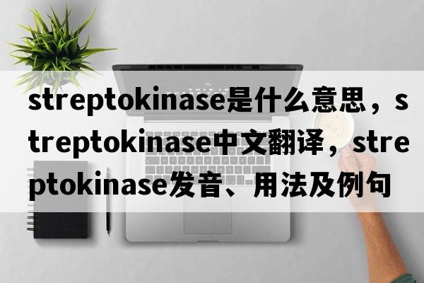streptokinase是什么意思，streptokinase中文翻譯，streptokinase發(fā)音、用法及例句