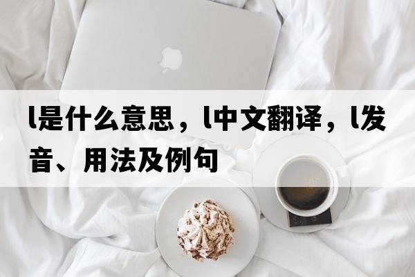 L是什么意思，L中文翻譯，L發(fā)音、用法及例句