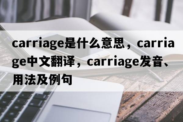 carriage是什么意思，carriage中文翻譯，carriage發(fā)音、用法及例句