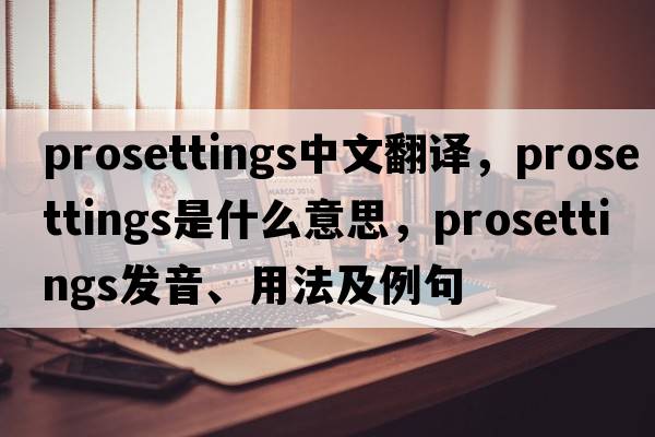 prosettings中文翻譯，prosettings是什么意思，prosettings發(fā)音、用法及例句