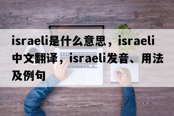 Israeli是什么意思，Israeli中文翻譯，Israeli發(fā)音、用法及例句
