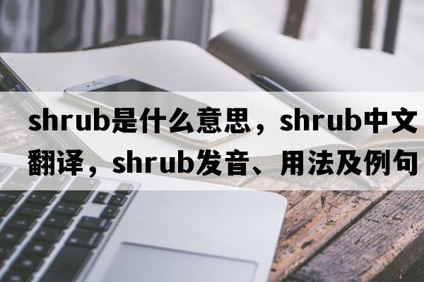 shrub是什么意思，shrub中文翻譯，shrub發(fā)音、用法及例句
