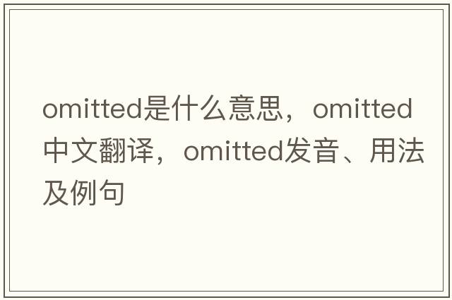 omitted是什么意思，omitted中文翻譯，omitted發(fā)音、用法及例句