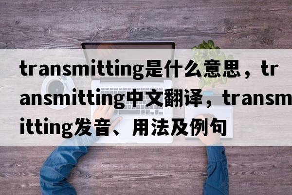 transmitting是什么意思，transmitting中文翻譯，transmitting發(fā)音、用法及例句