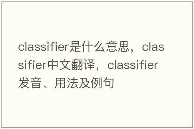 classifier是什么意思，classifier中文翻譯，classifier發(fā)音、用法及例句