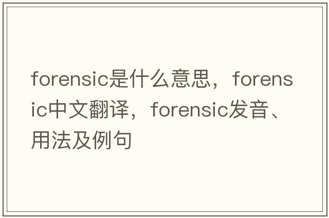 forensic是什么意思，forensic中文翻譯，forensic發(fā)音、用法及例句