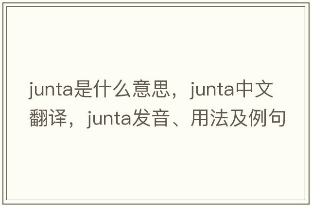 junta是什么意思，junta中文翻譯，junta發(fā)音、用法及例句