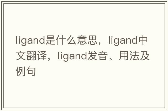 ligand是什么意思，ligand中文翻譯，ligand發(fā)音、用法及例句