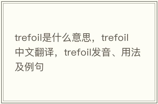 trefoil是什么意思，trefoil中文翻譯，trefoil發(fā)音、用法及例句