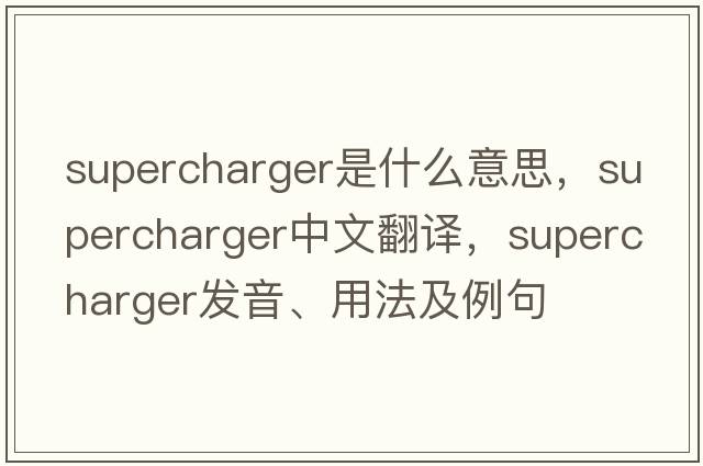 supercharger是什么意思，supercharger中文翻譯，supercharger發(fā)音、用法及例句