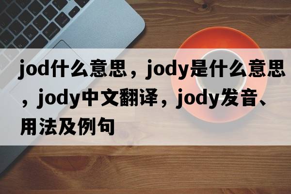 jod什么意思，jody是什么意思，jody中文翻譯，jody發(fā)音、用法及例句