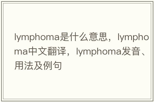 lymphoma是什么意思，lymphoma中文翻譯，lymphoma發(fā)音、用法及例句