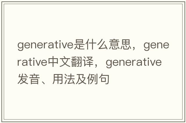 generative是什么意思，generative中文翻譯，generative發(fā)音、用法及例句