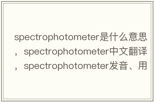 spectrophotometer是什么意思，spectrophotometer中文翻譯，spectrophotometer發(fā)音、用法及例句