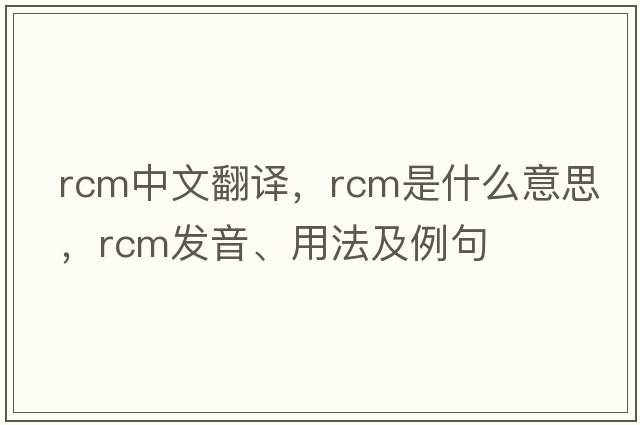 rcm中文翻譯，rcm是什么意思，rcm發(fā)音、用法及例句