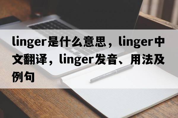linger是什么意思，linger中文翻譯，linger發(fā)音、用法及例句