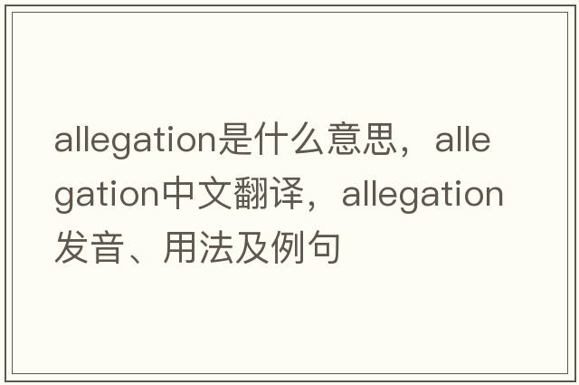 allegation是什么意思，allegation中文翻譯，allegation發(fā)音、用法及例句