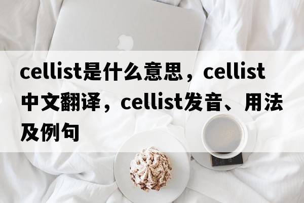 cellist是什么意思，cellist中文翻譯，cellist發(fā)音、用法及例句