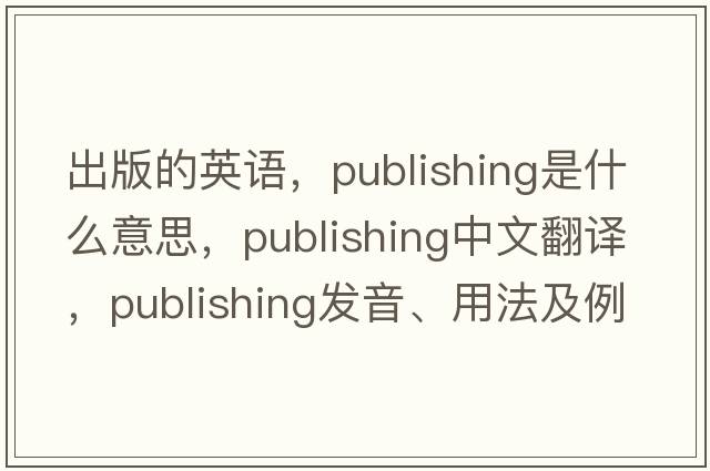 出版的英語(yǔ)，publishing是什么意思，publishing中文翻譯，publishing發(fā)音、用法及例句