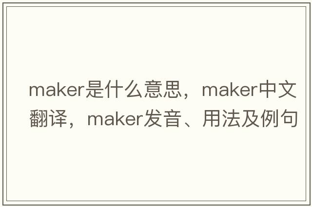 maker是什么意思，maker中文翻譯，maker發(fā)音、用法及例句