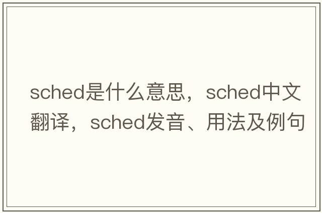 sched是什么意思，sched中文翻譯，sched發(fā)音、用法及例句