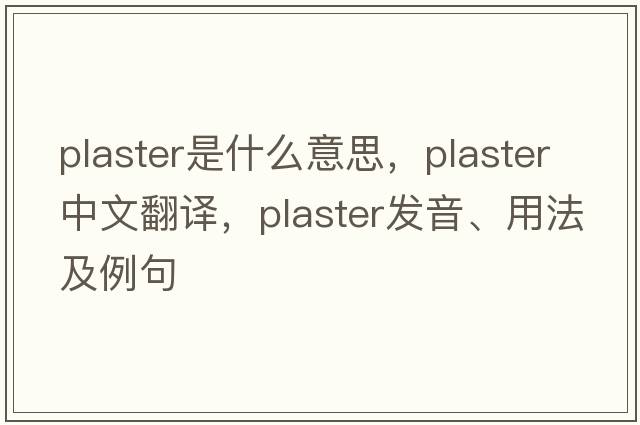 plaster是什么意思，plaster中文翻譯，plaster發(fā)音、用法及例句