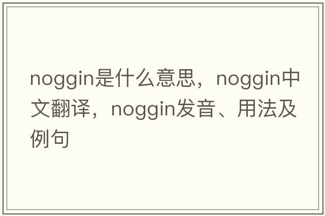 noggin是什么意思，noggin中文翻譯，noggin發(fā)音、用法及例句