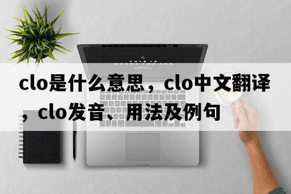clo是什么意思，clo中文翻譯，clo發(fā)音、用法及例句