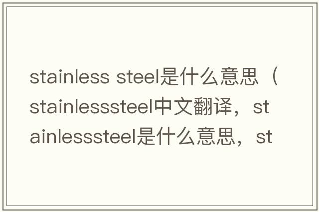 stainless steel是什么意思（stainlesssteel中文翻譯，stainlesssteel是什么意思，stainlesssteel發(fā)音、用法及例句）